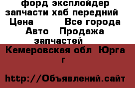 форд эксплойдер запчасти хаб передний › Цена ­ 100 - Все города Авто » Продажа запчастей   . Кемеровская обл.,Юрга г.